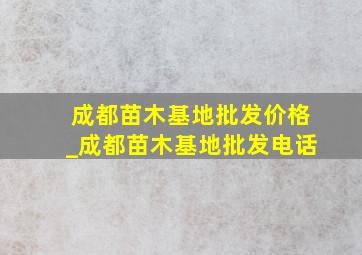 成都苗木基地批发价格_成都苗木基地批发电话