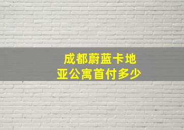 成都蔚蓝卡地亚公寓首付多少