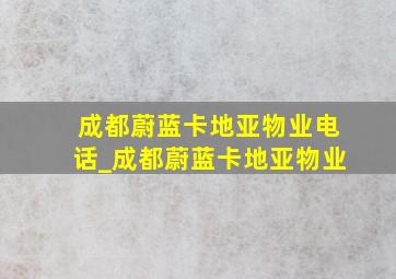 成都蔚蓝卡地亚物业电话_成都蔚蓝卡地亚物业