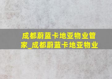 成都蔚蓝卡地亚物业管家_成都蔚蓝卡地亚物业