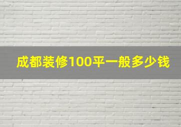 成都装修100平一般多少钱