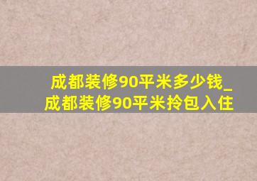 成都装修90平米多少钱_成都装修90平米拎包入住