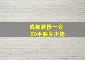 成都装修一套80平要多少钱