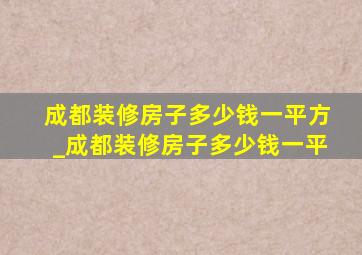 成都装修房子多少钱一平方_成都装修房子多少钱一平