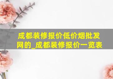 成都装修报价(低价烟批发网)的_成都装修报价一览表