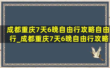 成都重庆7天6晚自由行攻略自由行_成都重庆7天6晚自由行攻略景点