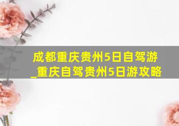 成都重庆贵州5日自驾游_重庆自驾贵州5日游攻略