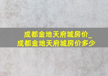 成都金地天府城房价_成都金地天府城房价多少