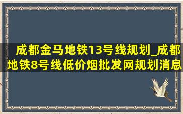 成都金马地铁13号线规划_成都地铁8号线(低价烟批发网)规划消息