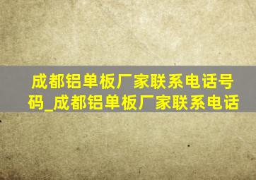 成都铝单板厂家联系电话号码_成都铝单板厂家联系电话