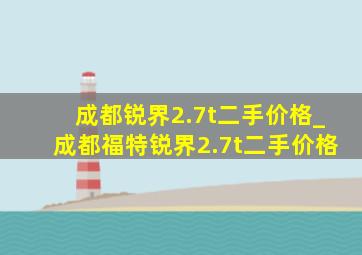 成都锐界2.7t二手价格_成都福特锐界2.7t二手价格