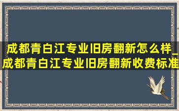 成都青白江专业旧房翻新怎么样_成都青白江专业旧房翻新收费标准