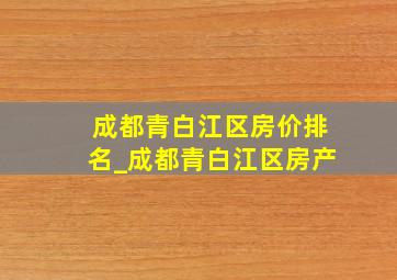 成都青白江区房价排名_成都青白江区房产