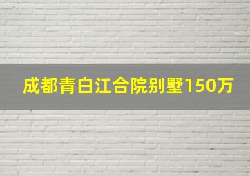 成都青白江合院别墅150万