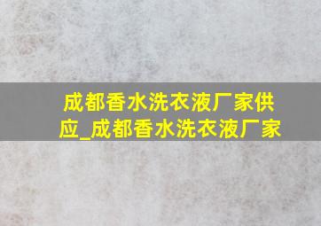 成都香水洗衣液厂家供应_成都香水洗衣液厂家