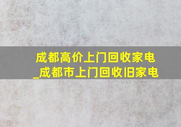 成都高价上门回收家电_成都市上门回收旧家电