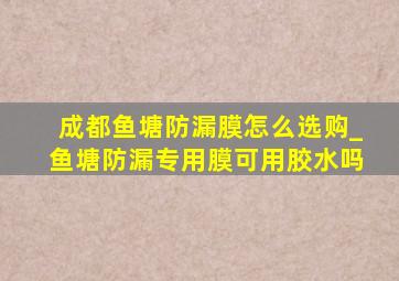 成都鱼塘防漏膜怎么选购_鱼塘防漏专用膜可用胶水吗