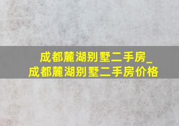 成都麓湖别墅二手房_成都麓湖别墅二手房价格