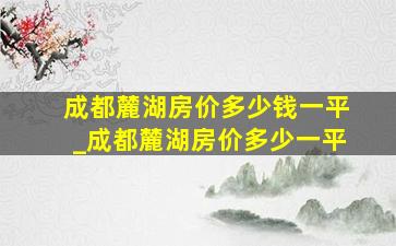 成都麓湖房价多少钱一平_成都麓湖房价多少一平