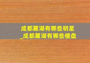 成都麓湖有哪些明星_成都麓湖有哪些楼盘