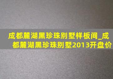 成都麓湖黑珍珠别墅样板间_成都麓湖黑珍珠别墅2013开盘价