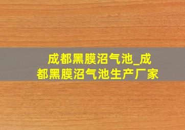 成都黑膜沼气池_成都黑膜沼气池生产厂家