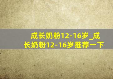 成长奶粉12-16岁_成长奶粉12-16岁推荐一下