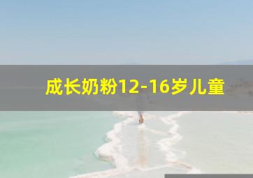 成长奶粉12-16岁儿童