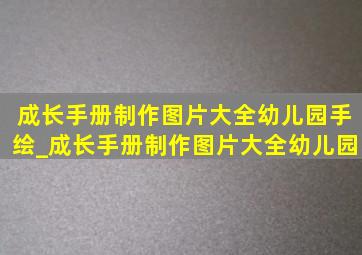 成长手册制作图片大全幼儿园手绘_成长手册制作图片大全幼儿园