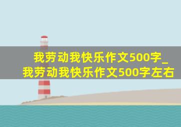 我劳动我快乐作文500字_我劳动我快乐作文500字左右