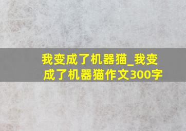 我变成了机器猫_我变成了机器猫作文300字