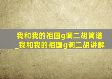 我和我的祖国g调二胡简谱_我和我的祖国g调二胡讲解