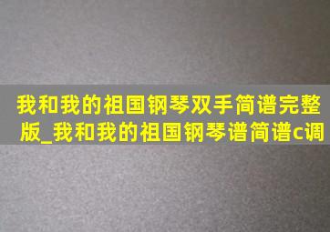 我和我的祖国钢琴双手简谱完整版_我和我的祖国钢琴谱简谱c调