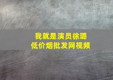 我就是演员徐璐(低价烟批发网)视频