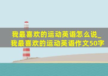 我最喜欢的运动英语怎么说_我最喜欢的运动英语作文50字