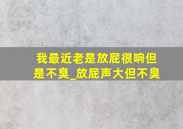 我最近老是放屁很响但是不臭_放屁声大但不臭