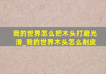 我的世界怎么把木头打磨光滑_我的世界木头怎么削皮