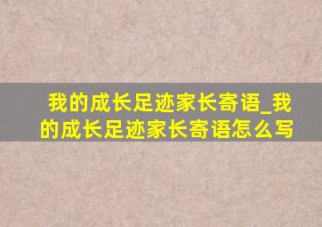 我的成长足迹家长寄语_我的成长足迹家长寄语怎么写