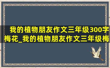 我的植物朋友作文三年级300字梅花_我的植物朋友作文三年级梅花300字