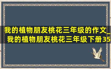 我的植物朋友桃花三年级的作文_我的植物朋友桃花三年级下册350个字