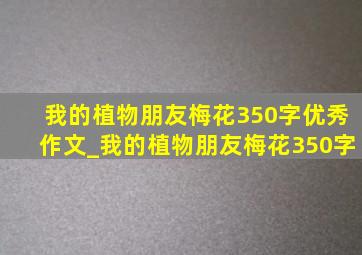 我的植物朋友梅花350字优秀作文_我的植物朋友梅花350字