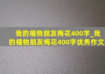 我的植物朋友梅花400字_我的植物朋友梅花400字优秀作文