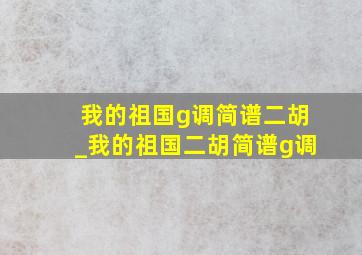 我的祖国g调简谱二胡_我的祖国二胡简谱g调