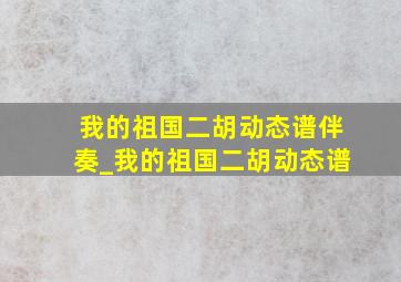 我的祖国二胡动态谱伴奏_我的祖国二胡动态谱