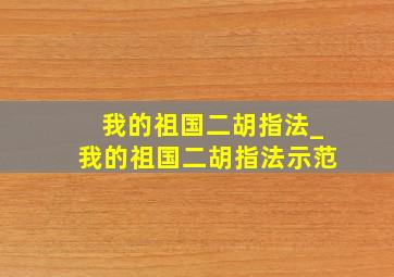 我的祖国二胡指法_我的祖国二胡指法示范