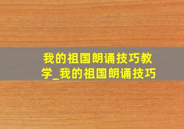 我的祖国朗诵技巧教学_我的祖国朗诵技巧