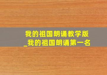 我的祖国朗诵教学版_我的祖国朗诵第一名