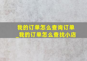 我的订单怎么查询订单_我的订单怎么查找小店