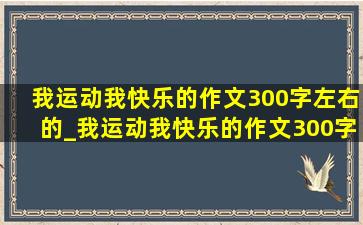 我运动我快乐的作文300字左右的_我运动我快乐的作文300字左右