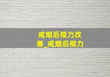 戒烟后视力改善_戒烟后视力